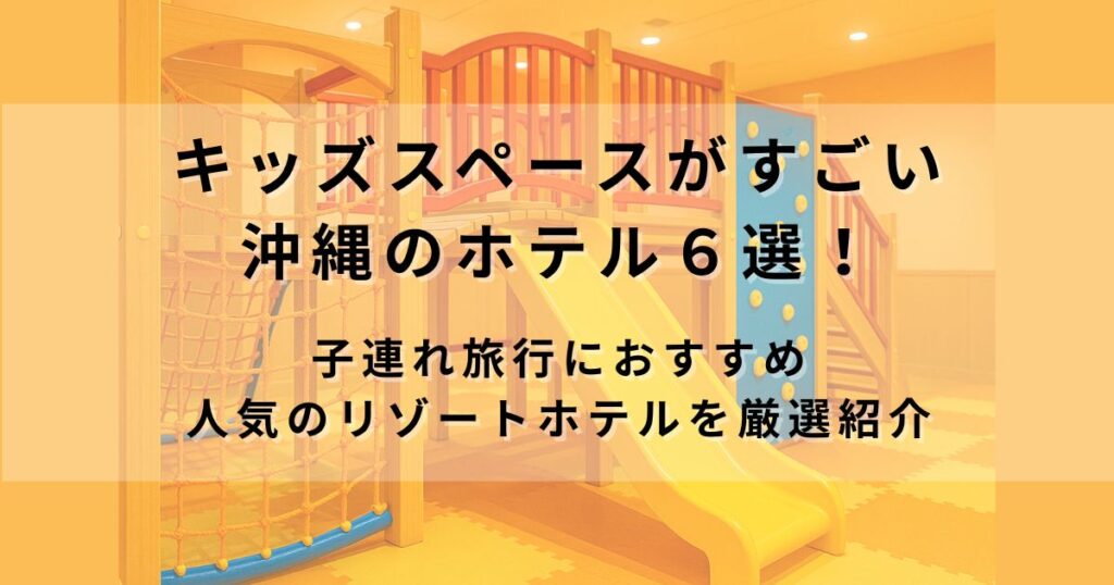 キッズスペースがすごいホテル【沖縄】５選！雨でも安心な子連れ旅行におすすめ人気のリゾートホテルを厳選紹介
