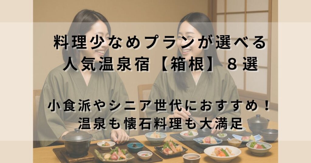 料理少なめプランが選べる人気温泉宿【箱根】８選｜小食派やシニア世代におすすめ！温泉も懐石料理も楽しめる旅館