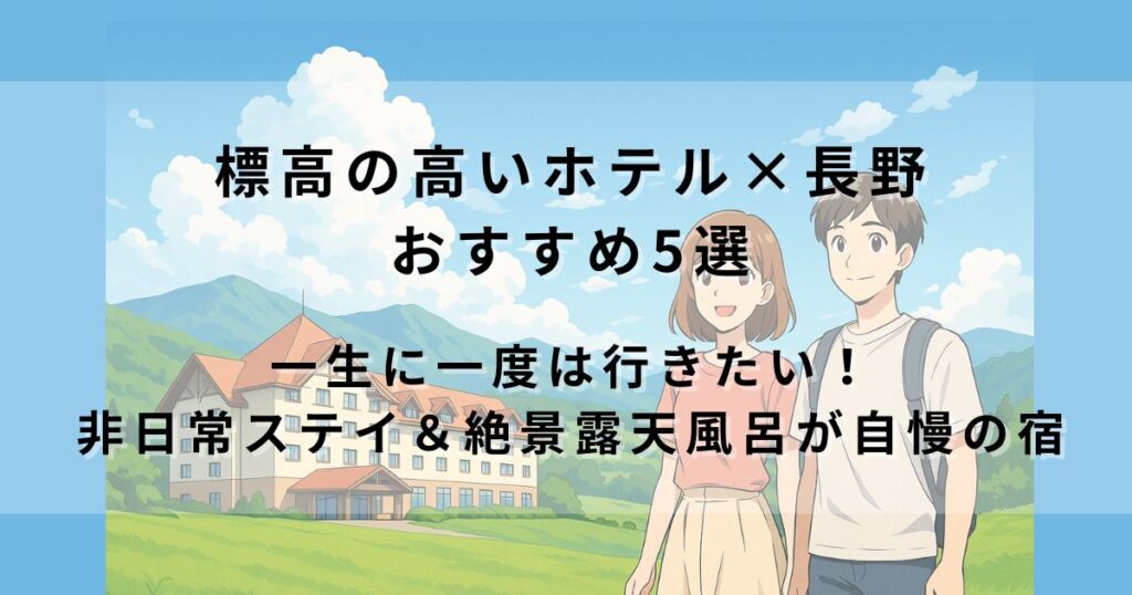 標高の高いホテル×長野 おすすめ5選｜一生に一度は行きたい！避暑地で非日常ステイ＆絶景露天風呂が自慢の宿