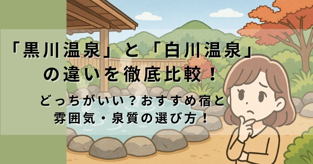 「黒川温泉」と「白川温泉」の違いを徹底比較！｜どっちがいい？おすすめ宿と雰囲気・泉質の選び方