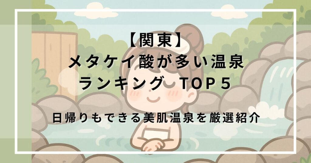 メタケイ酸が多い温泉ランキング【関東】TOP５｜日帰りもできる美肌温泉を厳選紹介
