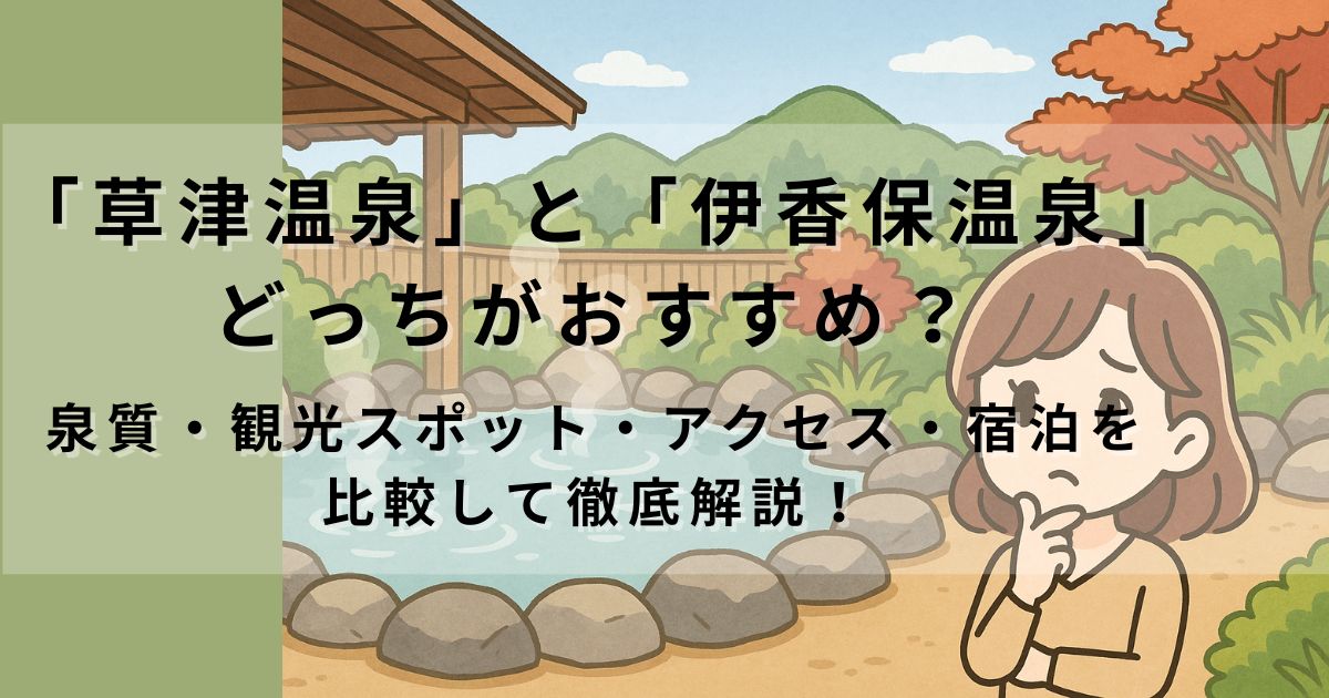 草津温泉と伊香保温泉どっちがおすすめ？泉質・観光スポット・アクセス・宿泊を比較して徹底解説！