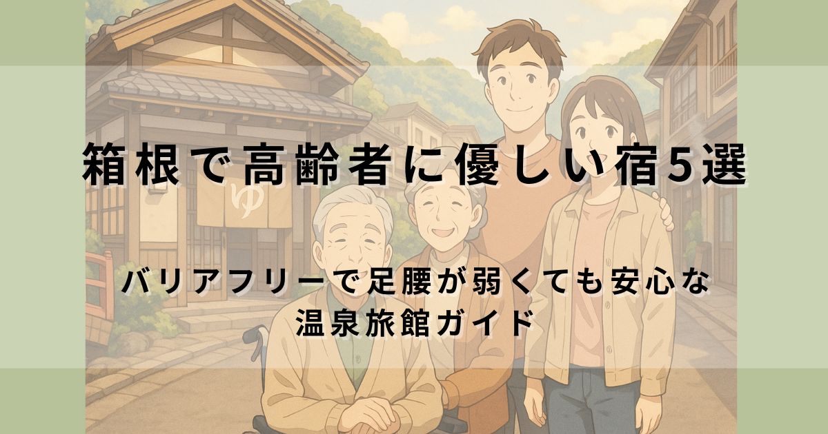 箱根で高齢者に優しい宿5選｜バリアフリーで足腰が弱くても安心な温泉旅館ガイド