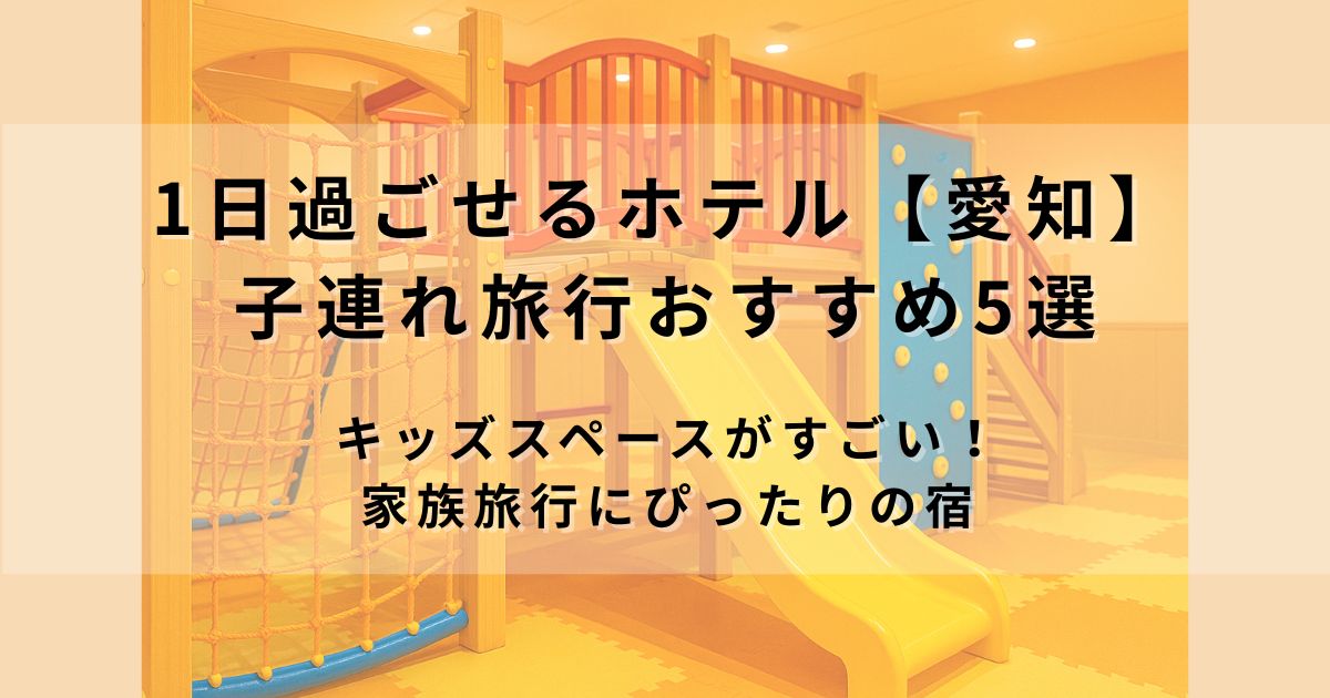 1日過ごせるホテル【愛知】子連れ旅行おすすめ5選｜キッズスペースがすごい家族旅行にぴったりの宿