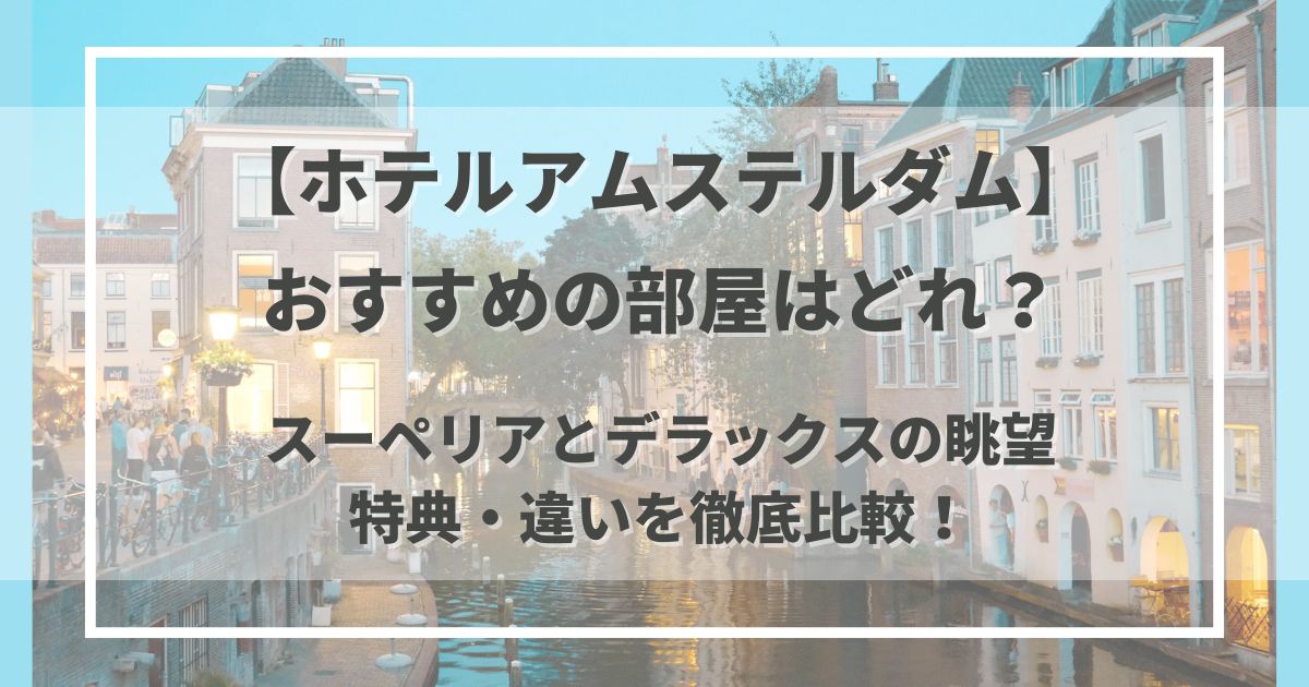 ホテルアムステルダムの部屋おすすめはどれ？スーペリアとデラックスの眺望・特典・違いを徹底比較！