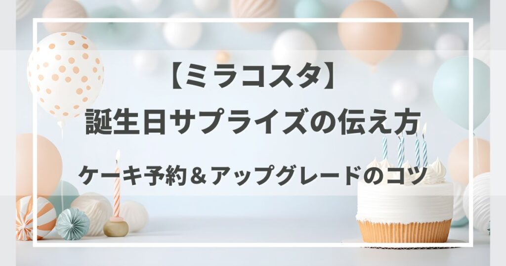 ミラコスタ誕生日サプライズの伝え方完全ガイド|ケーキ予約&アップグレードのコツ