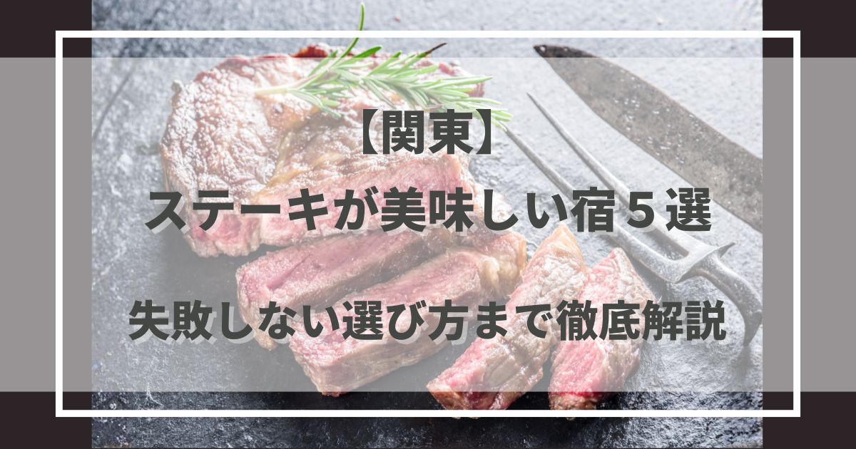 【保存版】ステーキが美味しい宿×関東5選|失敗しない選び方まで徹底解説