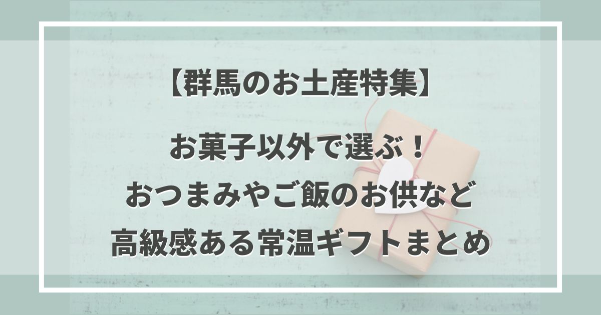 【群馬のお土産特集】お菓子以外で選ぶ！おつまみやご飯のお供など高級感ある常温ギフトまとめ