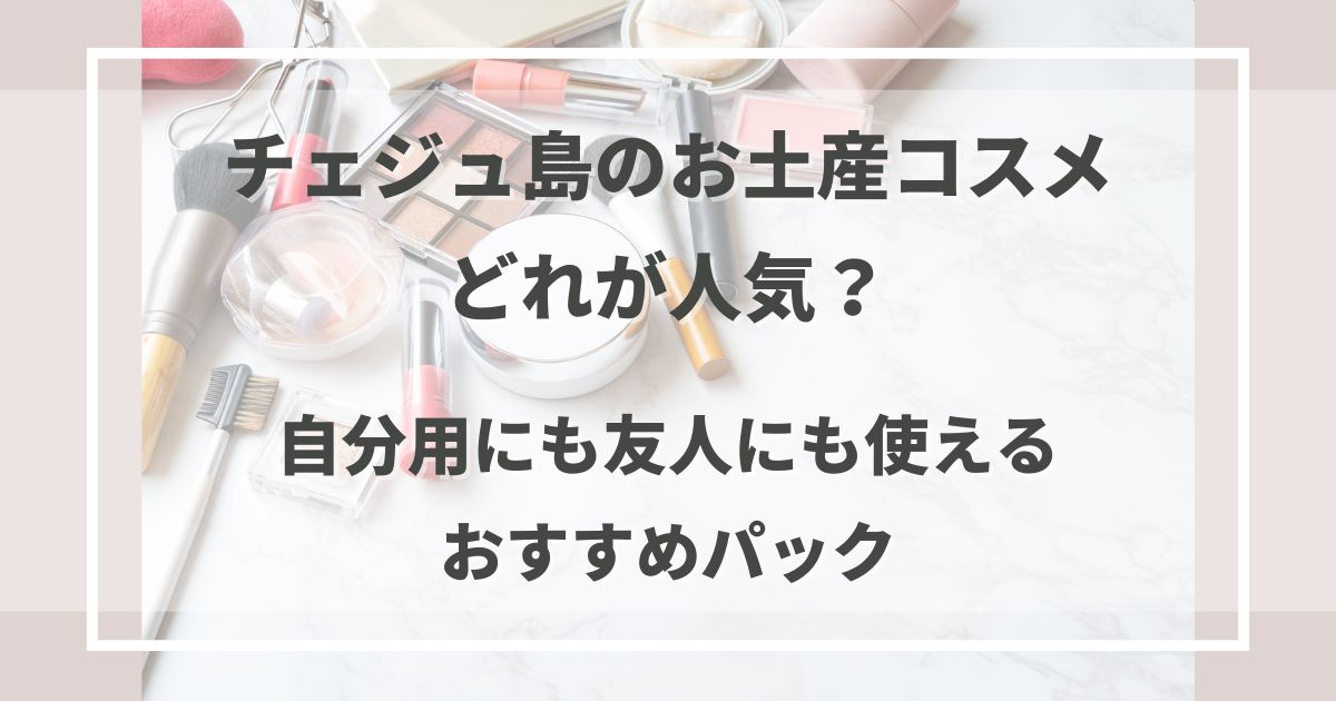 チェジュ島のお土産コスメはどれが人気？自分用にも友人にも使えるおすすめパック