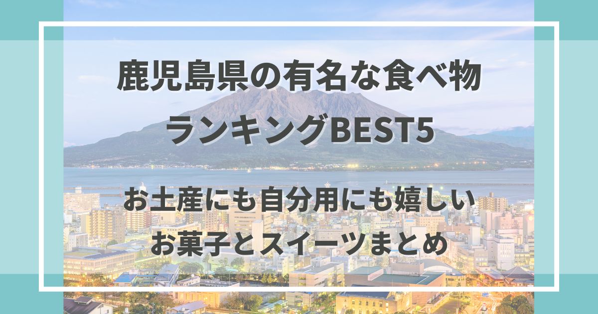 鹿児島県の有名な食べ物ランキングBEST5｜お土産にも自分用にも嬉しいお菓子とスイーツまとめ